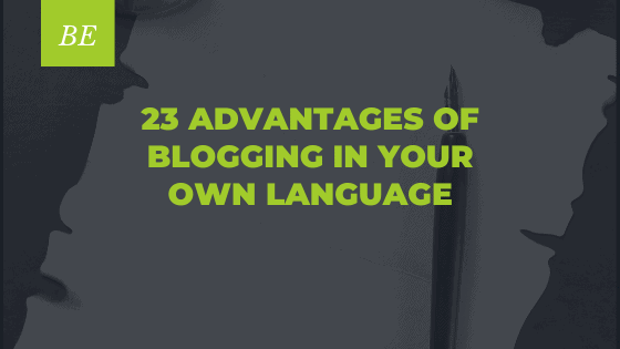 23 Major Advantages of Blogging in your Native Tongue